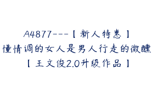 A4877---【新人特惠】懂情调的女人是男人行走的微醺【王文俊2.0升级作品】