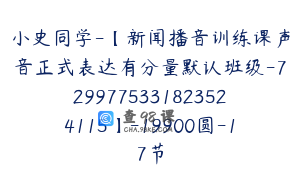 小史同学-【新闻播音训练课声音正式表达有分量默认班级-7299775331823524115】-19900圆-17节