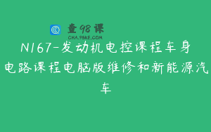 N167-发动机电控课程车身电路课程电脑版维修和新能源汽车