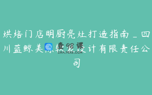 烘焙门店明厨亮灶打造指南_四川蓝鲸美陈软装设计有限责任公司