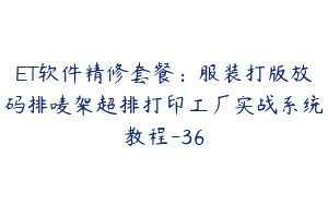 ET软件精修套餐：服装打版放码排唛架超排打印工厂实战系统教程-36