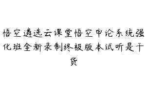 悟空遴选云课堂悟空申论系统强化班全新录制终极版本试听是干货