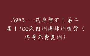 A943—药店智汇【第二届】100天内训讲师训练营（终身免费复训）