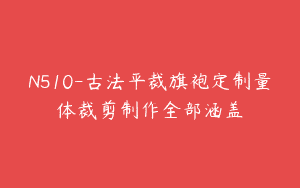 N510-古法平裁旗袍定制量体裁剪制作全部涵盖