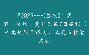 Z0025---[荔枝]【觉醒·冥想】爱自己的7日旅程（早晚共14个练习）或更多持续更新