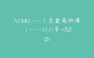 A1581---「恋爱高阶课」----(11)节-(520)