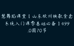 慧舞蹈课堂【山东胶州秧歌全套系统入门课零基础必备】499.0圆70节