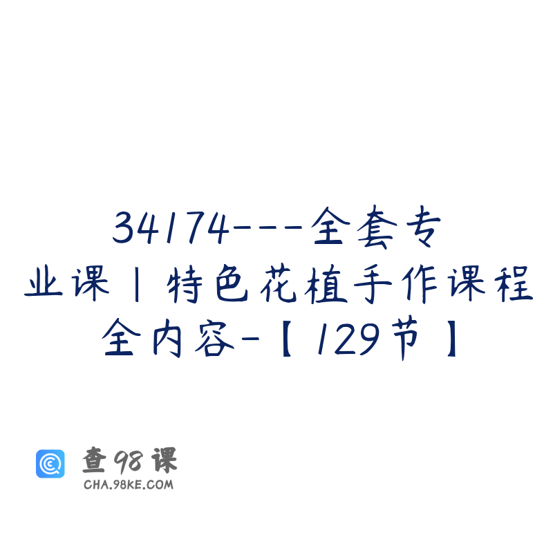 34174---全套专业课｜特色花植手作课程全内容-【129节】