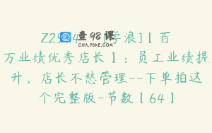 Z2954---[学浪]【百万业绩优秀店长】：员工业绩提升，店长不愁管理--下单拍这个完整版-节数【64】