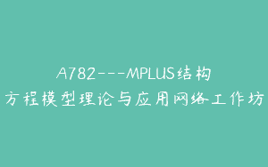 A782—MPLUS结构方程模型理论与应用网络工作坊