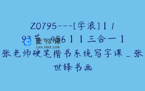 Z0795---[学浪]【193节-￥456】【三合一】张老师硬笔楷书系统写字课_张世锋书画