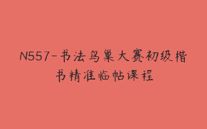 N557-书法鸟巢大赛初级楷书精准临帖课程