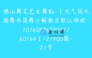 佛山舞艾艺生舞蹈-【大气国风扇舞书简舞分解教学默认班级-7076082639047760164】-21900圆-21节