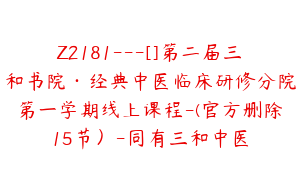 Z2181---[]第二届三和书院·经典中医临床研修分院第一学期线上课程-(官方删除15节）-同有三和中医