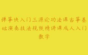 弹筝快入门三源论功法课古筝基础演奏技法视频精讲课成人入门教学