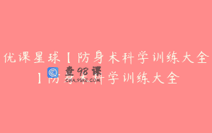 优课星球【防身术科学训练大全】防身术科学训练大全