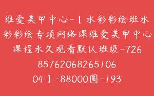 维爱美甲中心-【水彩彩绘班水彩彩绘专项网络课维爱美甲中心课程永久观看默认班级-7268576206826510604】-88000圆-193节