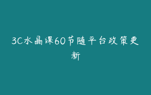 3C水晶课60节随平台政策更新