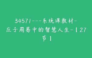 34571---系统课教材-庄子周易中的智慧人生-【27节】