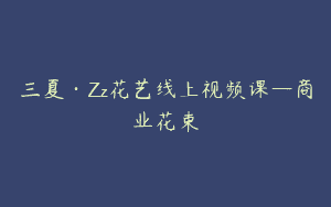 三夏·Zz花艺线上视频课—商业花束