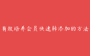 有效培养会员快速转添加的方法