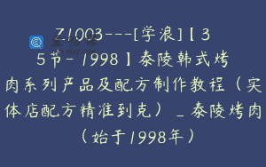 Z1003—[学浪]【35节-￥1998】泰陵韩式烤肉系列产品及配方制作教程（实体店配方精准到克）_泰陵烤肉（始于1998年）