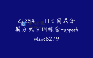 Z1254—[]《因式分解分式》训练营-appeehwlzwc8219