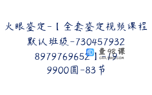火眼鉴定-【全套鉴定视频课程默认班级-7304579328979769652】-199900圆-83节
