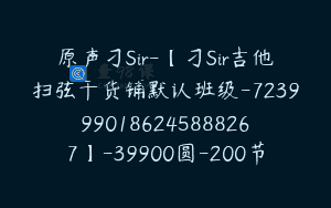原声刁Sir-【刁Sir吉他扫弦干货铺默认班级-7239990186245888267】-39900圆-200节