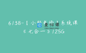 6138-【小郑老师】系统课《七合一》125G