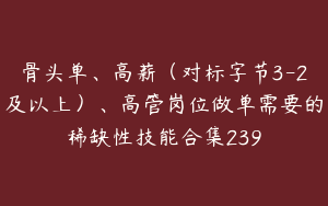 骨头单、高薪（对标字节3-2及以上）、高管岗位做单需要的稀缺性技能合集239