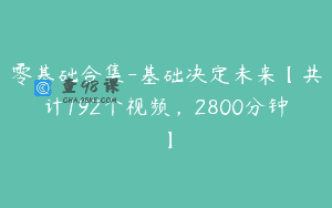 零基础合集-基础决定未来【共计192个视频，2800分钟】