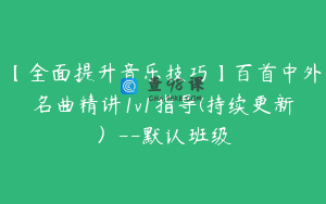 【全面提升音乐技巧】百首中外名曲精讲1v1指导(持续更新）--默认班级