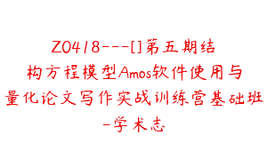 Z0418---[]第五期结构方程模型Amos软件使用与量化论文写作实战训练营基础班-学术志