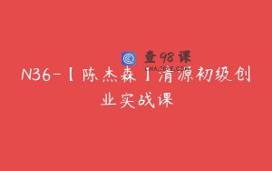 N36-【陈杰森】清源初级创业实战课