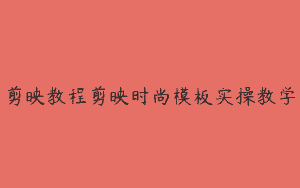剪映教程剪映时尚模板实操教学