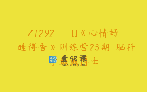 Z1292—[]《心情好-睡得香》训练营23期-脑科学戴戴博士