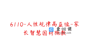 6110-人性规律高益恒-家长智慧因材施教