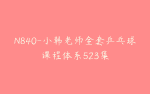 N840-小韩老师全套乒乓球课程体系523集