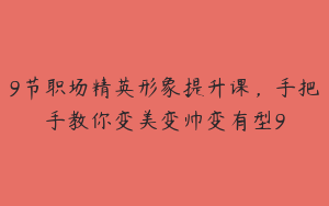 9节职场精英形象提升课，手把手教你变美变帅变有型9
