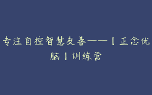 专注自控智慧友善——【正念优脑】训练营