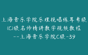 上海音乐学院乐理视唱练耳考级(C)级名师精讲教学视频教程–上海音乐学院C级-39