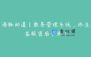 海豚知道【教务管理系统_终生客服售后手册】