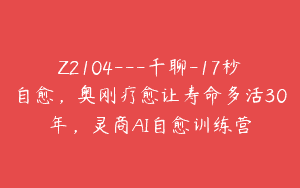 Z2104—千聊-17秒自愈，奥刚疗愈让寿命多活30年，灵商AI自愈训练营