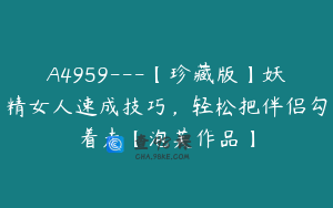 A4959---【珍藏版】妖精女人速成技巧，轻松把伴侣勾着走【泡芙作品】
