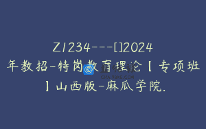 Z1234—[]2024年教招-特岗教育理论【专项班】山西版-麻瓜学院.