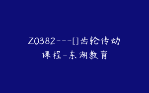 Z0382---[]齿轮传动课程-东湖教育