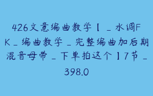 426文意编曲教学【_水调FK_编曲教学_完整编曲加后期混音母带_下单拍这个】7节_398.0