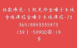林歌嘹亮-【祝老师金嗓子系统专练课程金嗓子系统课程-7336518843335973139】-59900圆-18节