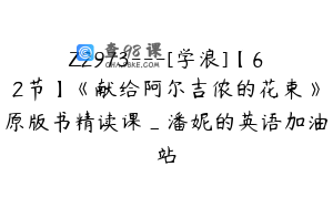 Z2973---[学浪]【62节】《献给阿尔吉侬的花束》原版书精读课_潘妮的英语加油站